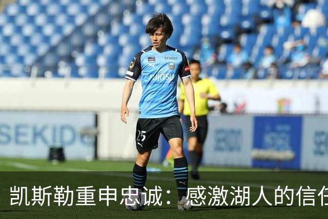 凯斯勒重申忠诚：感激湖人的信任，将全力以赴为球队贡献